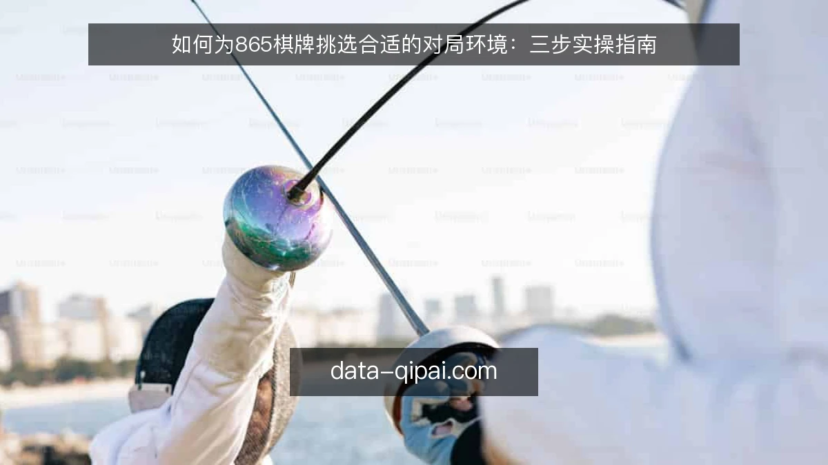 如何为865棋牌挑选合适的对局环境:三步实操指南