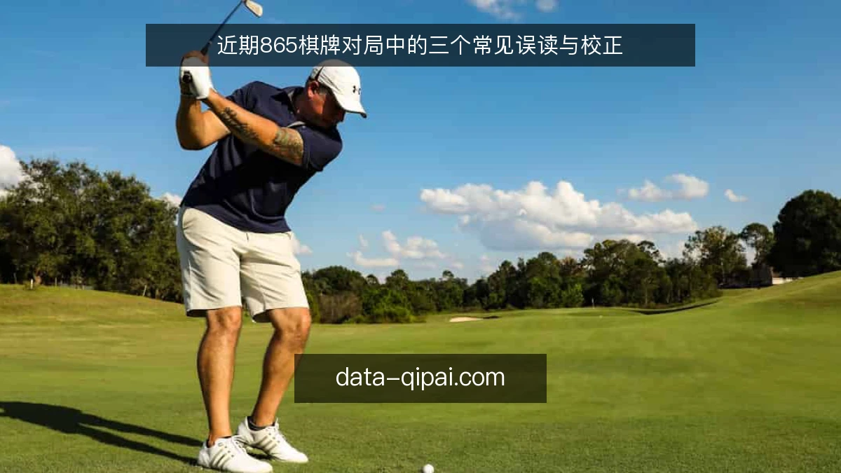 近期865棋牌对局中的三个常见误读与校正
