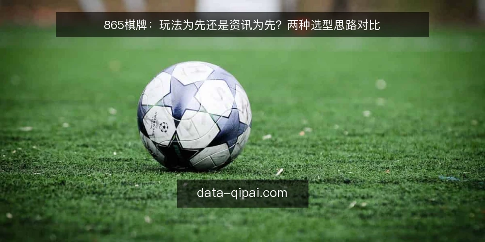 865棋牌：玩法为先还是资讯为先？两种选型思路对比 — 先定判断标准：玩法与资讯各自解决什么问题 配图