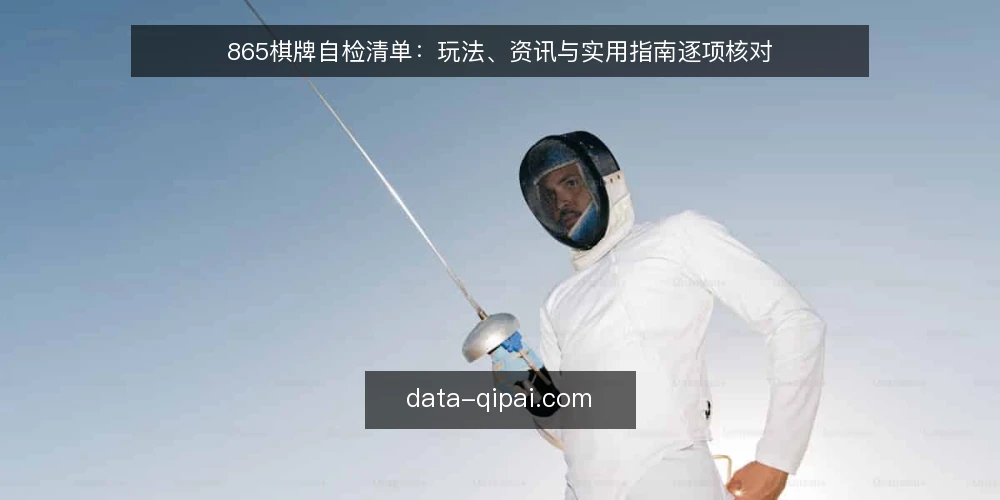 865棋牌自检清单：玩法、资讯与实用指南逐项核对 — 为什么现在值得做一次865棋牌自检 配图