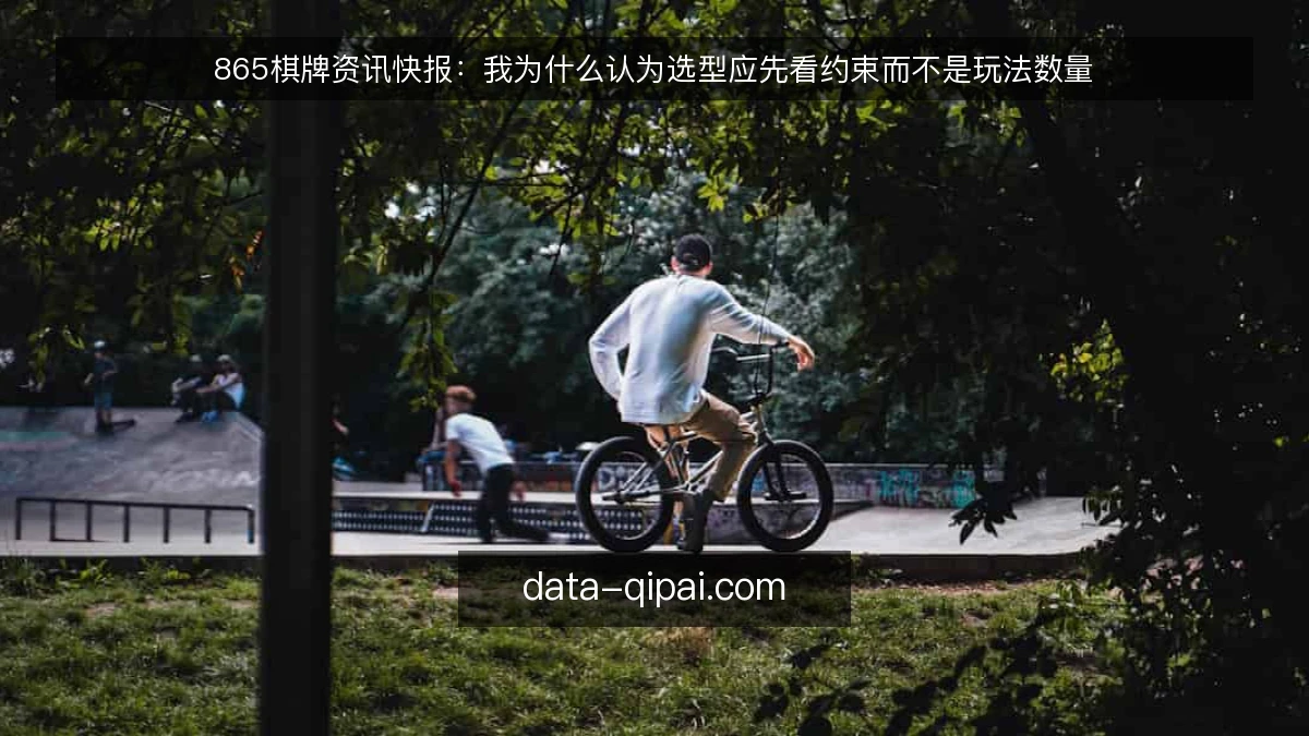 865棋牌资讯快报:我为什么认为选型应先看约束而不是玩法数量