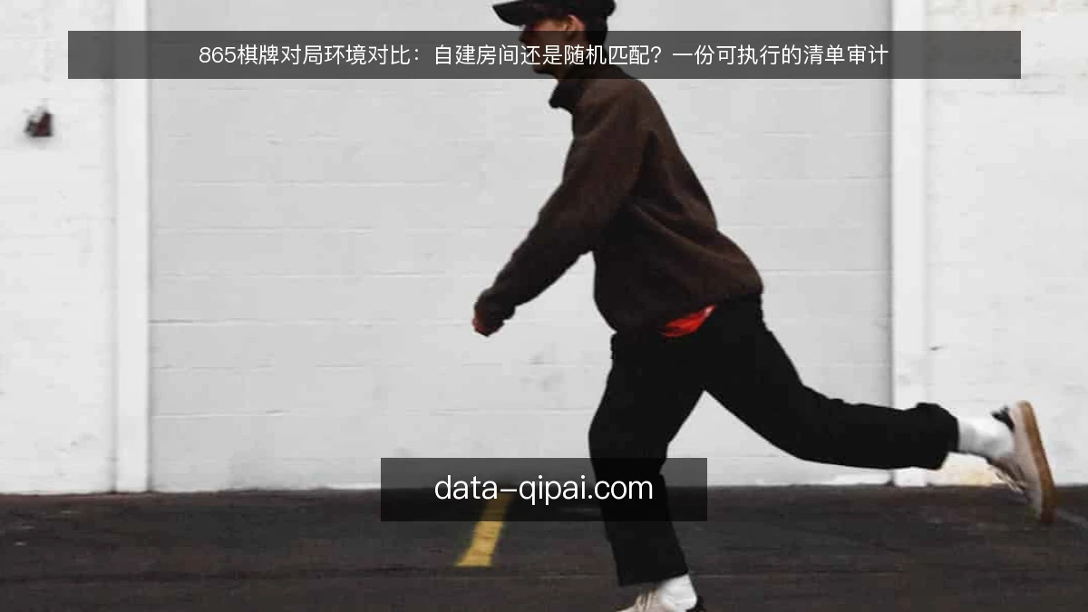 865棋牌对局环境对比：自建房间还是随机匹配？一份可执行的清单审计