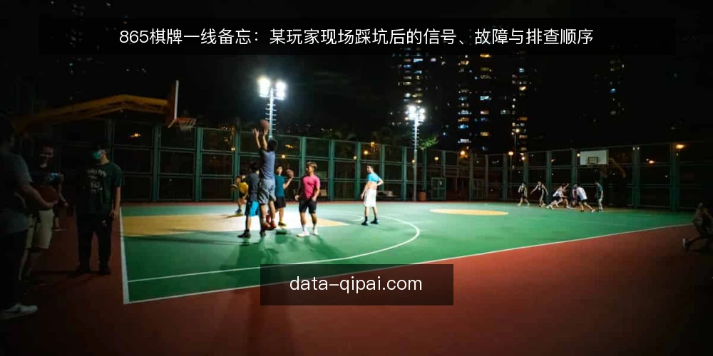 865棋牌一线备忘:某玩家现场踩坑后的信号、故障与排查顺序 — 现场先看哪些信号 配图